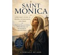 SAINT MONICA: A MOTHER'S GUIDE TO PRAYER, INTERCESSION, AND HOPE: Prayers for Wayward Children, Broken Marriages, and the Long Wait for Answered Prayers