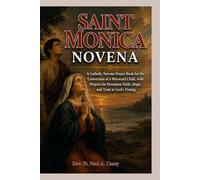 SAINT MONICA NOVENA: A Catholic Novena Prayer Book for the Conversion of a Wayward Child or Loved One, with Prayers for Persistent Faith, Hope, and Trust in God's Timing