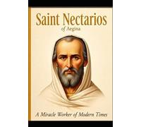 SAINT NECTARIOS OF AEGINA: A Miracle Worker of Modern Times