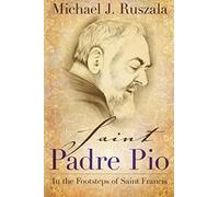 Saint Padre Pio: In The Footsteps Of Saint Francis