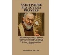 SAINT PADRE PIO NOVENA PRAYERS: Reflexiones diarias para la fortaleza, la inspiración, la guía, la sanación, la gracia divina y la renovación espiritual.