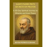 Saint Padre Pio’s Secrets of Prayer: A 30-Day Spiritual Journey to Miracles and Inner Peace