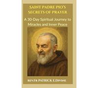 Saint Padre Pio’s Secrets of Prayer: A 30-Day Spiritual Journey to Miracles and Inner Peace