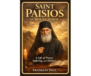Saint Paisios of Mount Athos: A life of prayer, suffering and holiness