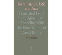 Saint Patrick: Life and Acts: Translated From the Original Latin of Jocelin; With the Elucidations of David Rothe