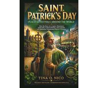 SAINT PATRICK’S DAY PLACES & FESTIVALS AROUND THE WORLD: How the Story of a Captive Missionary, Irish Faith, Cultural Identity, and Centuries of Celebration Transformed March 17 Forever