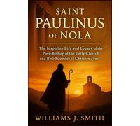 Saint Paulinus of Nola: The Inspiring Life and Legacy of the Poet-Bishop of the Early Church and Bell-Founder of Christendom