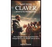 Saint Peter Claver: Apostle to the Enslaved: The Untold Story of the Jesuit Priest Who Changed the Lives of 300,000 African Slaves