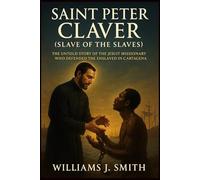 Saint Peter Claver (Slave of the Slaves): The Untold Story of the Jesuit Missionary Who Defended the Enslaved in Cartagena