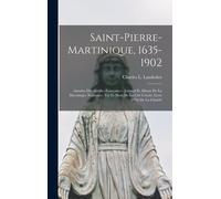 Saint-Pierre-Martinique, 1635-1902: Annales Des Antilles Françaises - Journal Et Album De La Martinique Naissance; Vie Et Mort De La Cité Créole; Livr