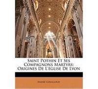 Saint Pothin Et Ses Compagnons Martyrs: Origines de L'Eglise de Lyon Gouilloud, Andr, Gouilloud, Andre (Auteur)