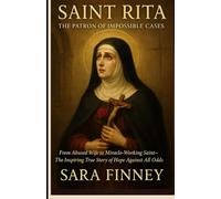 Saint Rita: The Patron of Impossible Cases: From Abused Wife to Miracle-Working Saint The Inspiring True Story of Hope against All Odds