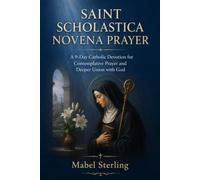 SAINT SCHOLASTICA NOVENA PRAYER: A 9-Day Catholic Devotion for Contemplative Prayer and Deeper Union with God