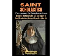 Saint Scholastics (Foundress Of The Benedictine Nuns): Discover The Remarkable Life And Legacy Of Saint Scholastica (Sister Of Benedict Of Nursia)