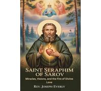 SAINT SERAPHIM OF SAROV: Miracles, Visions, and the Fire of Divine Love