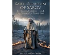 SAINT SERAPHIM OF SAROV: Mysticism, Miracles, and the Power of a Desert Soul