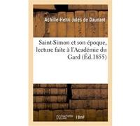 Saint-Simon et son époque, lecture faite à l'Académie du Gard Achille-Henri-Jules de Daunant (Auteur)