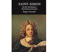 Saint-Simon: His Life, His Mémoires, His Friends, His Enemies