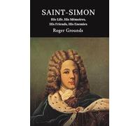 Saint-Simon: His Life, His Mémoires, His Friends, His Enemies