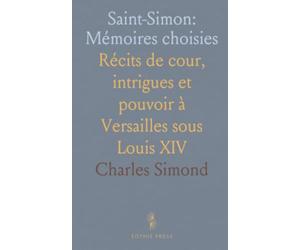 Saint-Simon: Mémoires choisies: Récits de cour, intrigues et pouvoir à Versailles sous Louis XIV