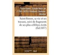 Saint-Simon, sa vie et ses travaux, suivi de fragments de ses plus célèbres écrits Claude-Henri de Saint-Simon (Auteur)