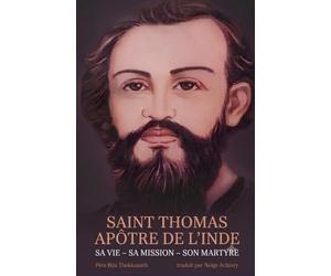 Saint Thomas Apôtre de l’Inde: Sa Vie - Sa Mission - Son Martyre