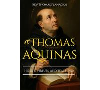 Saint Thomas Aquinas: His life, virtues, and Teachings