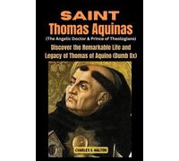Saint Thomas Aquinas (The Angelic Doctor And Prince Of Theologians): Discover The Remarkable Life Of Thomas Of Aquino (Dumb Ox)
