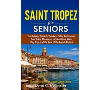 Saint Tropez for Seniors: The Relaxed Guide to Beaches, Cafés, Restaurants, Boat Trips, Museums, Hidden Gems, Wine, Day Trips and the Best of the French Riviera