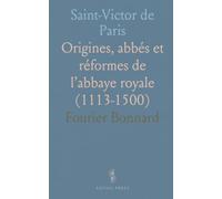 Saint-Victor de Paris: Origines, abbés et réformes de l’abbaye royale (1113-1500)