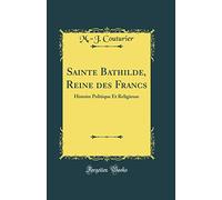 Sainte Bathilde, Reine des Francs: Histoire Politique Et Religieuse (Classic Reprint)