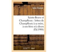Sainte-Beuve Et Champfleury : Lettres De Champfleury À Sa Mère, À Son Frère Et À Divers