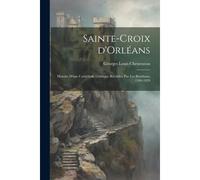 Sainte-Croix D'orléans; Histoire D'une Cathédrale Gothique Réédifiée Par Les Bourbons, 1599-1829