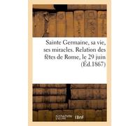 Sainte Germaine, Sa Vie, Ses Miracles - Relation Des Fêtes De Rome, Le 29 Juin (Éd.1867)