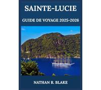 SAINTE-LUCIE GUIDE DE VOYAGE 2025-2026: Au-delà de la carte postale - Une traversée de l'âme, des épices et du calme des Caraïbes