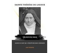 Sainte Thérèse de Lisieux : La Petite Voie: Leçons du saint qui a trouvé Dieu dans l'ordinaire
