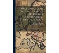 Sainte Ursule Et Ses Onze Mille Vierges, Ou L'europe Occidentale Au Milieu Du Ve Siècle: Monographie Historique Et Critique...