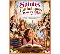 Saintes Catholiques pour les Filles: Des Histoires Inspirantes de femmes Courageuses, Miracles et Vertus Intemporelles pour se Rapprocher de Dieu