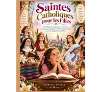 Saintes Catholiques pour les Filles: Des Histoires Inspirantes de femmes Courageuses, Miracles et Vertus Intemporelles pour se Rapprocher de Dieu