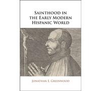 Sainthood in the Early Modern Hispanic World Miracles, Devotional Objects, and the Transformation of Canonization in the Cause of Ignatius of Loyola - Jonathan E. Greenwood - Cambridge University Pres