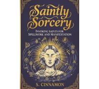 Saintly Sorcery: Invoking Saints for Spellwork and Manifestation