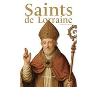 Saints de Lorraine: Figures de la foi, des origines à nos jours
