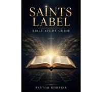 Saints Label Bible Study Guide: Your Complete Journey Through All 66 Books - Unlock Clarity, Confidence, and Life-Changing Faith for Yourself and Those You Love