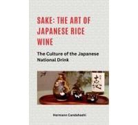 Sake: The Art Of Japanese Rice Wine The Culture Of The Japanese National Drink