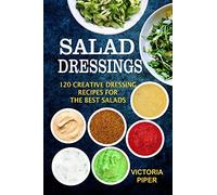 Salad Dressings: 120 Creative Dressings Recipes For The Best Salads