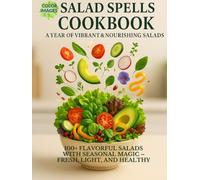 Salad Spells Cookbook: A Year of Vibrant & Nourishing Salads: 100+ Flavorful Salads with Seasonal Magic - Fresh, Light, and Healthy