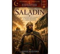 SALADIN: Le sultan des croisades - Batailles, empire et légende d’un conquérant historique