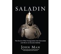 Saladin: The Sultan Who Vanquished the Crusaders and Built an Islamic Empire