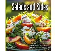 Salads and Sides Cookbook: Revitalize Your Meals with 100+ Crisp and Flavorful Salad and Side Recipes-Easy to Prepare and Perfect for Every Meal of the Day