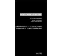 Le Salaire Du Blanc - La Formation De La Classe Ouvrière Américaine Et La Question Raciale